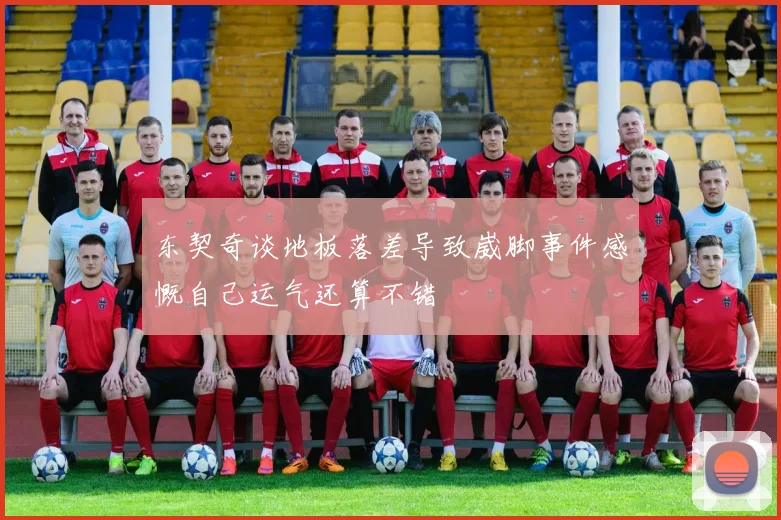 东契奇谈地板落差导致崴脚事件感慨自己运气还算不错