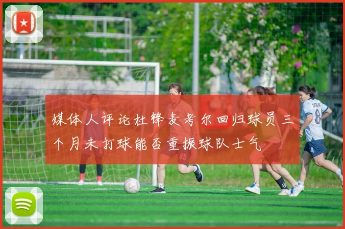 媒体人评论杜锋麦考尔回归球员三个月未打球能否重振球队士气