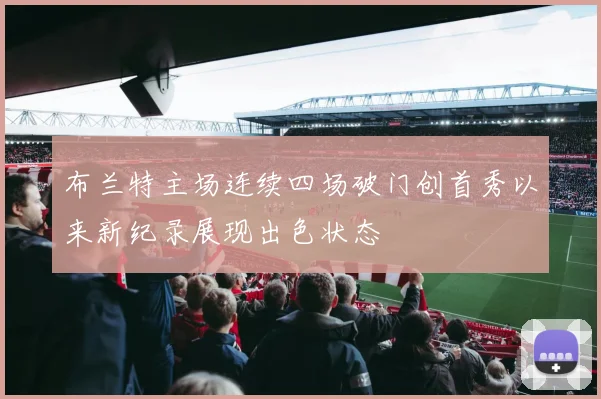 布兰特主场连续四场破门创首秀以来新纪录展现出色状态