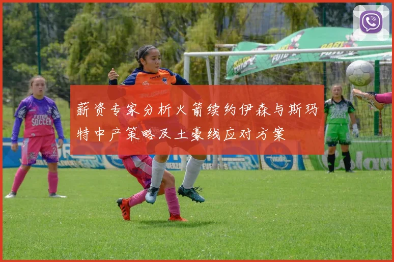 薪资专家分析火箭续约伊森与斯玛特中产策略及土豪线应对方案