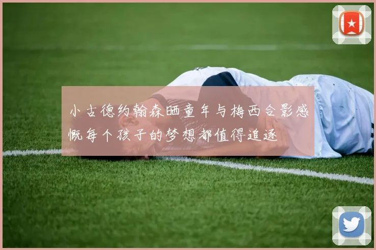 小古德约翰森晒童年与梅西合影感慨每个孩子的梦想都值得追逐