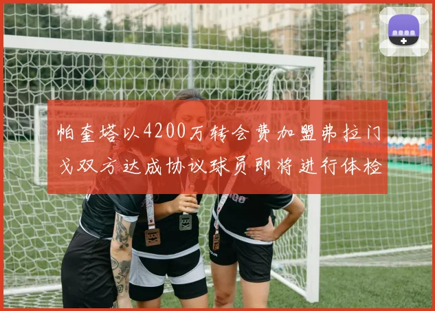 帕奎塔以4200万转会费加盟弗拉门戈双方达成协议球员即将进行体检