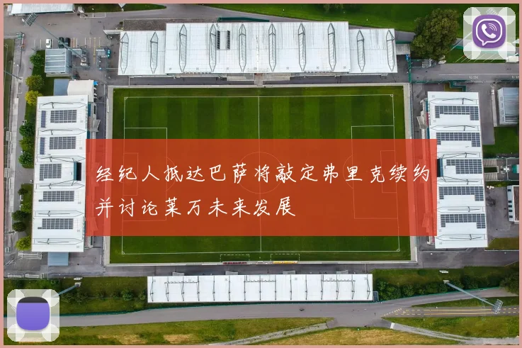 经纪人抵达巴萨将敲定弗里克续约并讨论莱万未来发展
