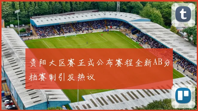 贵阳大区赛正式公布赛程全新AB分档赛制引发热议