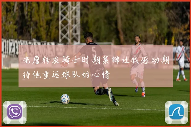 老詹转发骑士时期集锦让我感动期待他重返球队的心情